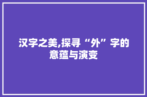 汉字之美,探寻“外”字的意蕴与演变