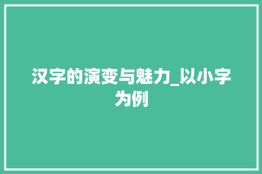 汉字的演变与魅力_以小字为例