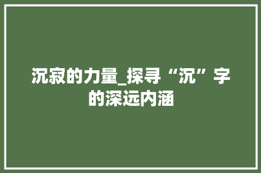 沉寂的力量_探寻“沉”字的深远内涵