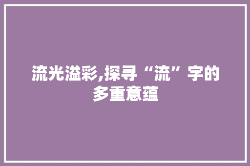 流光溢彩,探寻“流”字的多重意蕴