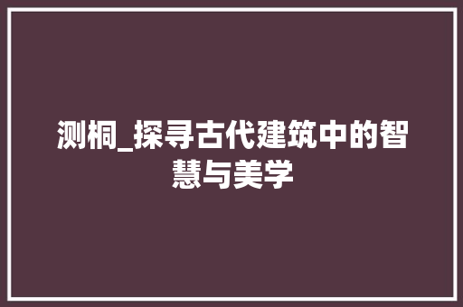 测桐_探寻古代建筑中的智慧与美学