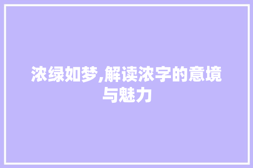 浓绿如梦,解读浓字的意境与魅力