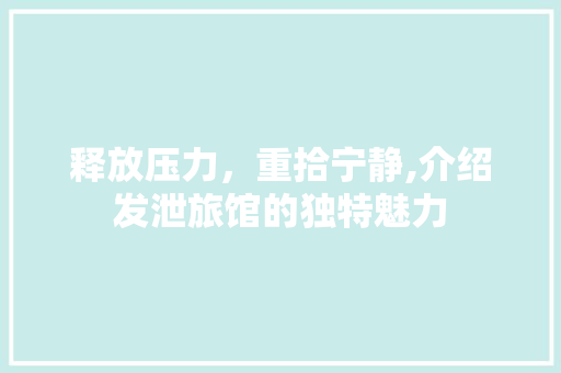 释放压力，重拾宁静,介绍发泄旅馆的独特魅力