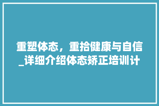 重塑体态，重拾健康与自信_详细介绍体态矫正培训计划