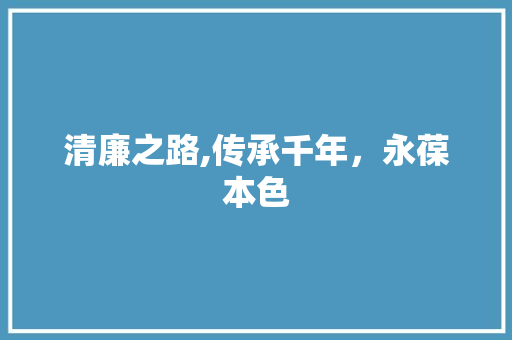 清廉之路,传承千年，永葆本色