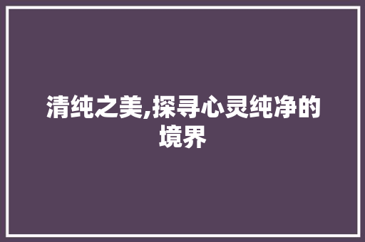 清纯之美,探寻心灵纯净的境界