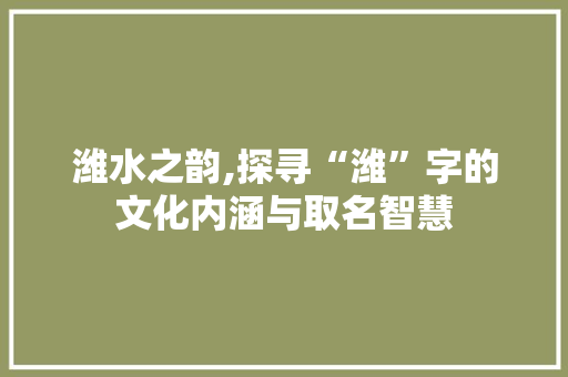 潍水之韵,探寻“潍”字的文化内涵与取名智慧 成语汇编