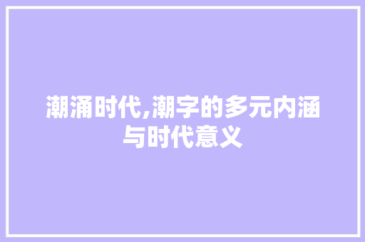 潮涌时代,潮字的多元内涵与时代意义