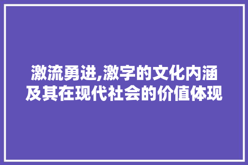 激流勇进,激字的文化内涵及其在现代社会的价值体现 成语汇编