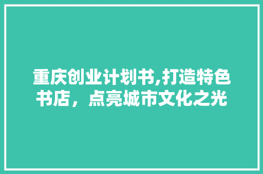 重庆创业计划书,打造特色书店，点亮城市文化之光