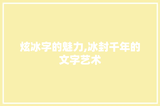 炫冰字的魅力,冰封千年的文字艺术 汉字拼音
