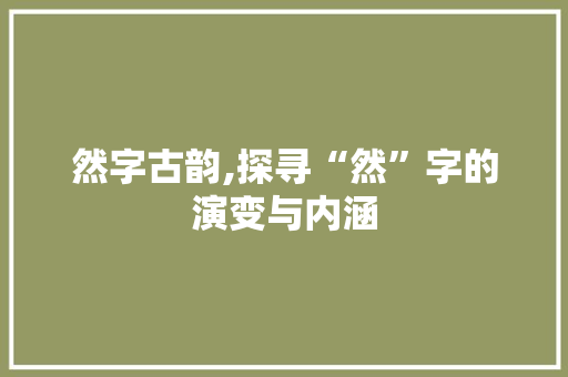 然字古韵,探寻“然”字的演变与内涵