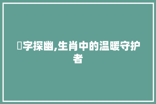 熁字探幽,生肖中的温暖守护者