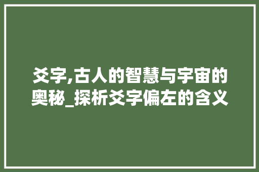 爻字,古人的智慧与宇宙的奥秘_探析爻字偏左的含义