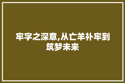 牢字之深意,从亡羊补牢到筑梦未来 汉字拼音
