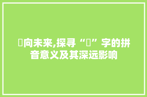 犇向未来,探寻“犇”字的拼音意义及其深远影响