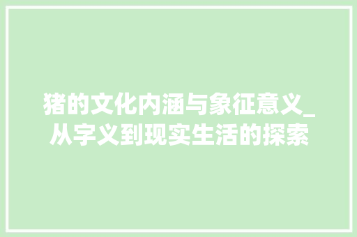 猪的文化内涵与象征意义_从字义到现实生活的探索