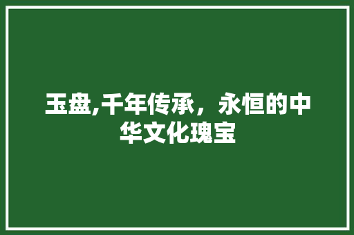 玉盘,千年传承，永恒的中华文化瑰宝