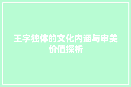 王字独体的文化内涵与审美价值探析