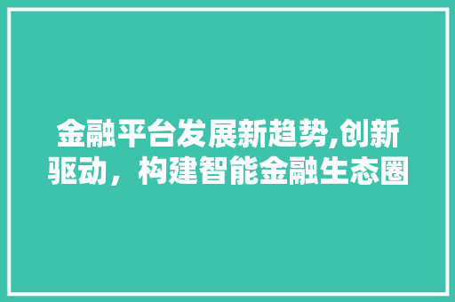 金融平台发展新趋势,创新驱动，构建智能金融生态圈