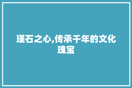瑾石之心,传承千年的文化瑰宝