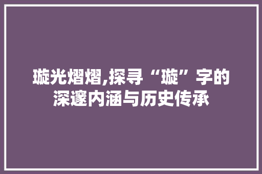 璇光熠熠,探寻“璇”字的深邃内涵与历史传承
