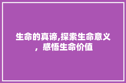 生命的真谛,探索生命意义，感悟生命价值