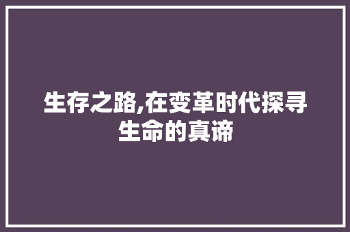 生存之路,在变革时代探寻生命的真谛