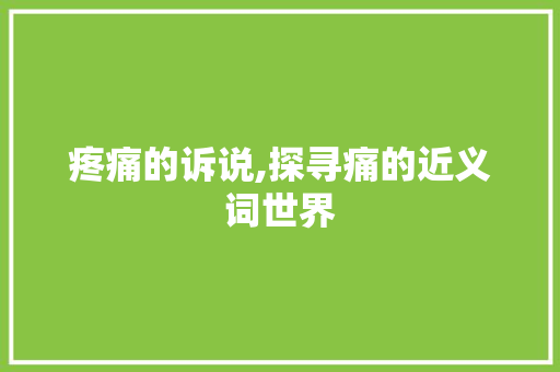 疼痛的诉说,探寻痛的近义词世界