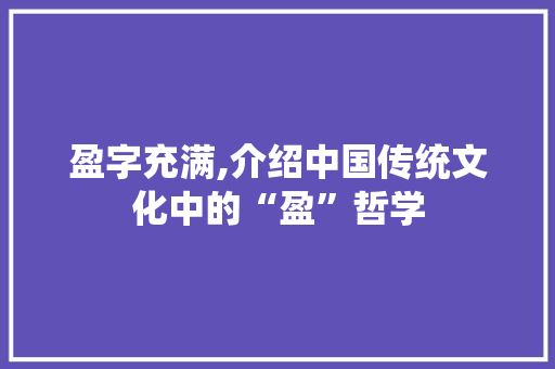 盈字充满,介绍中国传统文化中的“盈”哲学