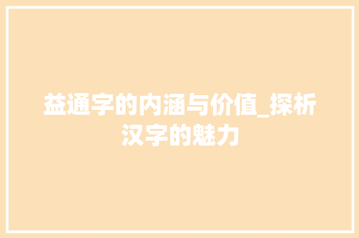 益通字的内涵与价值_探析汉字的魅力