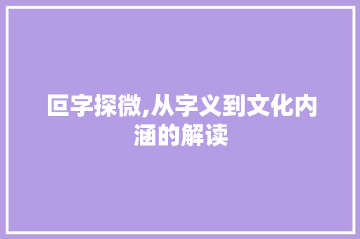 叵字探微,从字义到文化内涵的解读