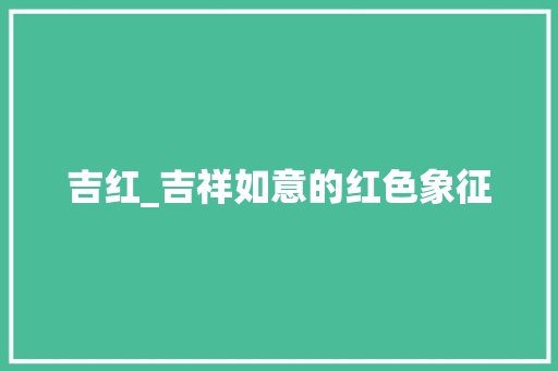 吉红_吉祥如意的红色象征
