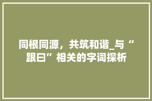 同根同源，共筑和谐_与“跟曰”相关的字词探析