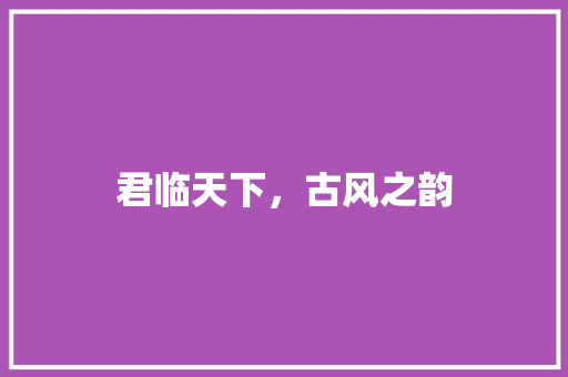 君临天下，古风之韵
