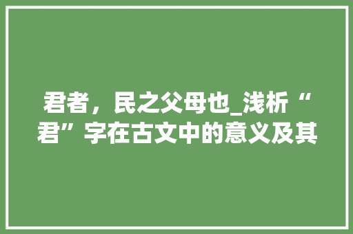 君者，民之父母也_浅析“君”字在古文中的意义及其影响 短语