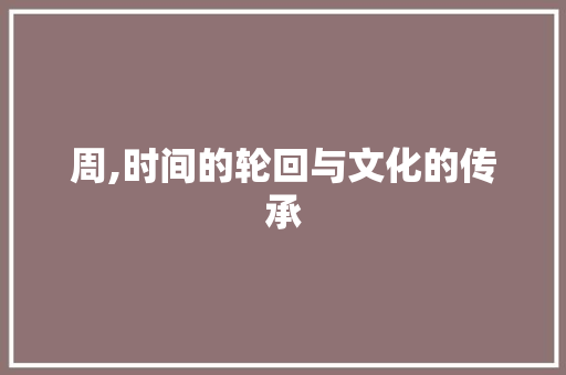 周,时间的轮回与文化的传承