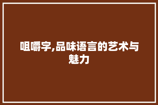 咀嚼字,品味语言的艺术与魅力