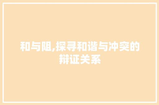 和与阻,探寻和谐与冲突的辩证关系