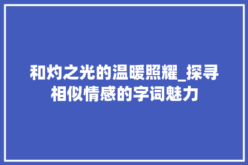 和灼之光的温暖照耀_探寻相似情感的字词魅力