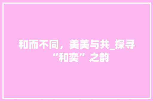 和而不同，美美与共_探寻“和奕”之韵