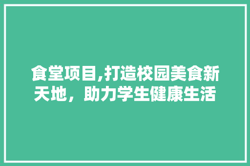食堂项目,打造校园美食新天地，助力学生健康生活