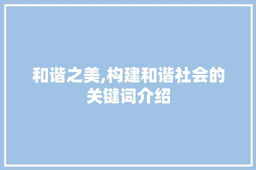 和谐之美,构建和谐社会的关键词介绍