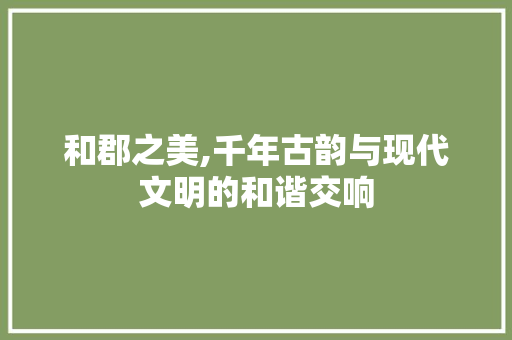 和郡之美,千年古韵与现代文明的和谐交响