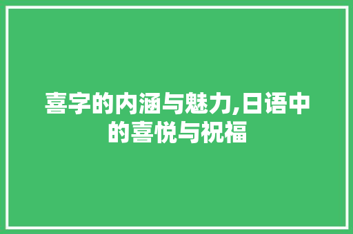 喜字的内涵与魅力,日语中的喜悦与祝福