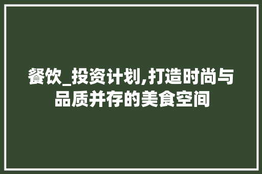 餐饮_投资计划,打造时尚与品质并存的美食空间