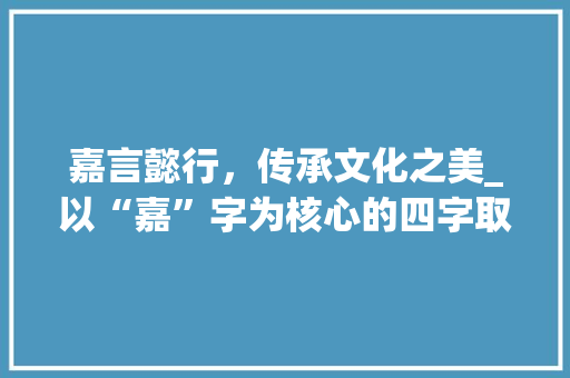 嘉言懿行，传承文化之美_以“嘉”字为核心的四字取名探析