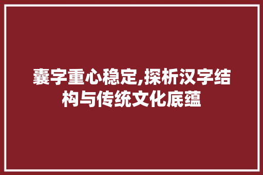 囊字重心稳定,探析汉字结构与传统文化底蕴