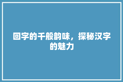 回字的千般韵味，探秘汉字的魅力