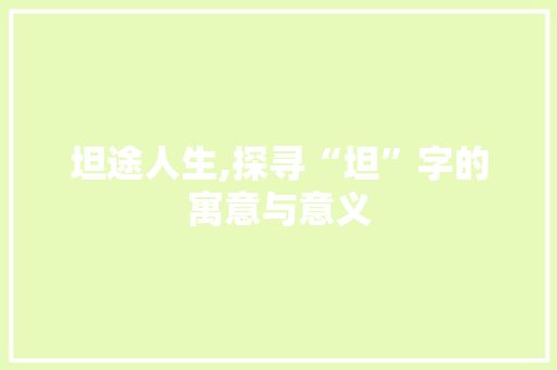 坦途人生,探寻“坦”字的寓意与意义